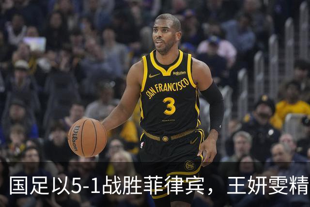 国足以5-1战胜菲律宾，王妍雯精彩上演帽子戏法