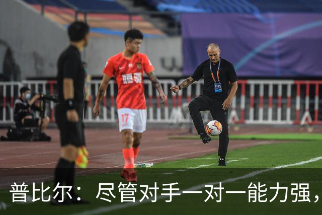 普比尔：尽管对手一对一能力强，但我们整体实力更胜一筹
