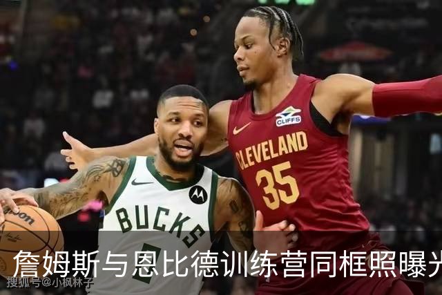 詹姆斯与恩比德训练营同框照曝光，穿上9号战袍引发关注
