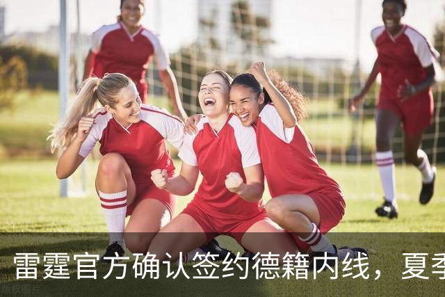雷霆官方确认签约德籍内线，夏季联赛表现平平但前景待观察